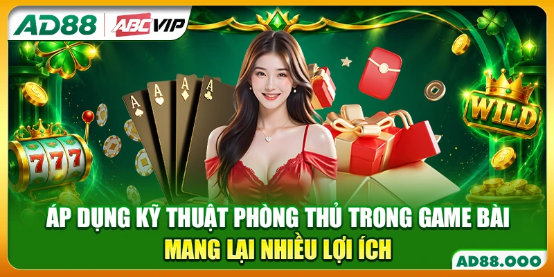 Áp dụng kỹ thuật phòng thủ trong game bài mang lại nhiều lợi ích