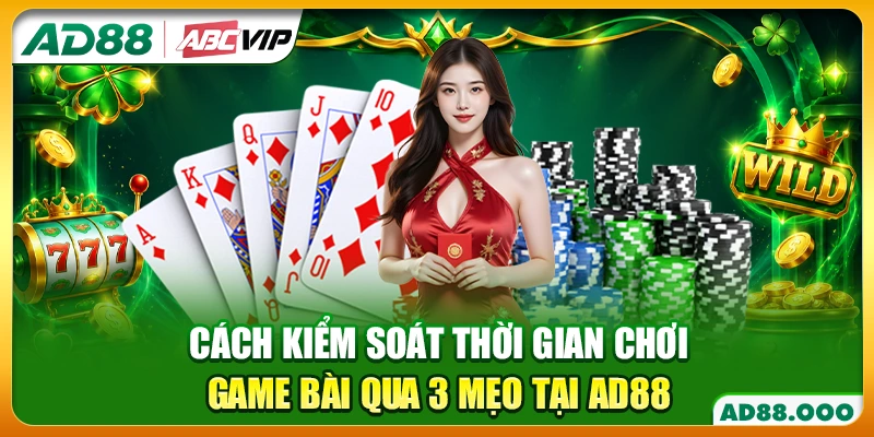 Cách Kiểm Soát Thời Gian Chơi Game Bài Qua 3 Mẹo Tại AD88