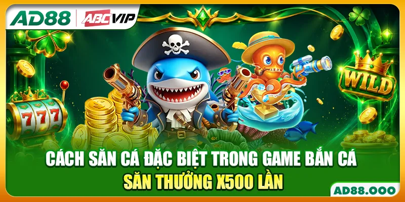 Cách Săn Cá Đặc Biệt Trong Game Bắn Cá - Săn Thưởng x500 Lần