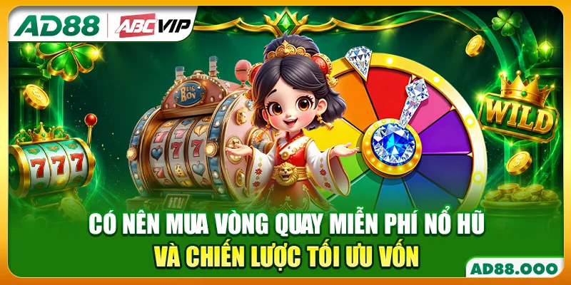 Có Nên Mua Vòng Quay Miễn Phí Nổ Hũ Và Chiến Lược Tối Ưu Vốn