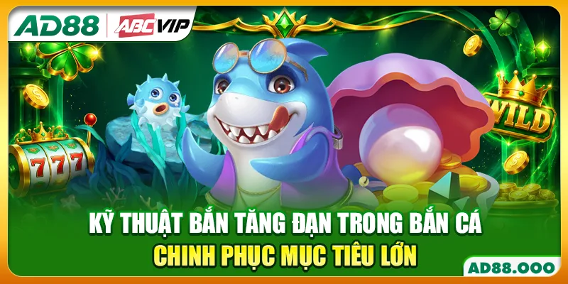 Kỹ Thuật Bắn Tăng Đạn Trong Bắn Cá Chinh Phục Mục Tiêu Lớn