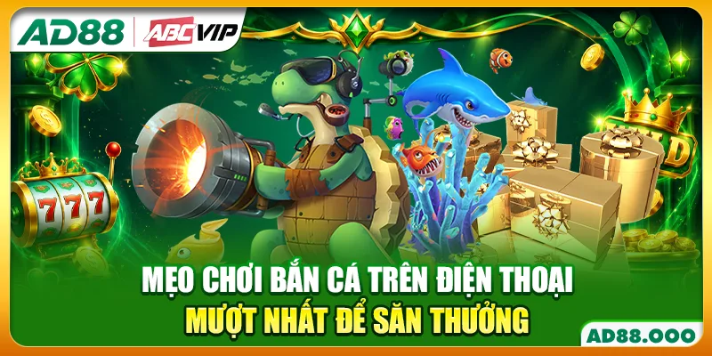 Mẹo Chơi Bắn Cá Trên Điện Thoại Mượt Nhất Để Săn Thưởng