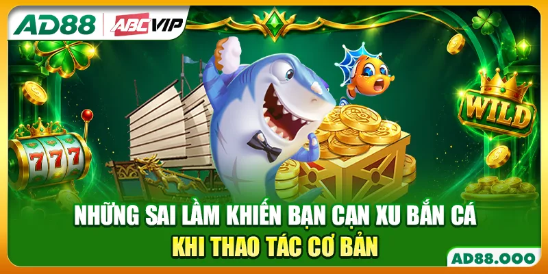 Những sai lầm khiến bạn cạn xu bắn cá khi thao tác cơ bản