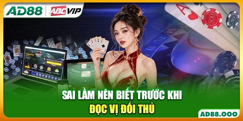 Sai lầm nên biết trước khi đọc vị đối thủ