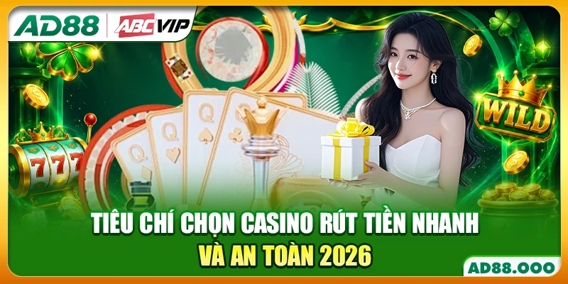 Tiêu Chí Chọn Casino Rút Tiền Nhanh Và An Toàn 2026
