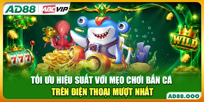 Tối ưu hiệu suất với mẹo chơi bắn cá trên điện thoại mượt nhất
