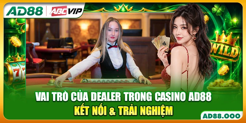Vai Trò Của Dealer Trong Casino AD88 - Kết Nối & Trải Nghiệm